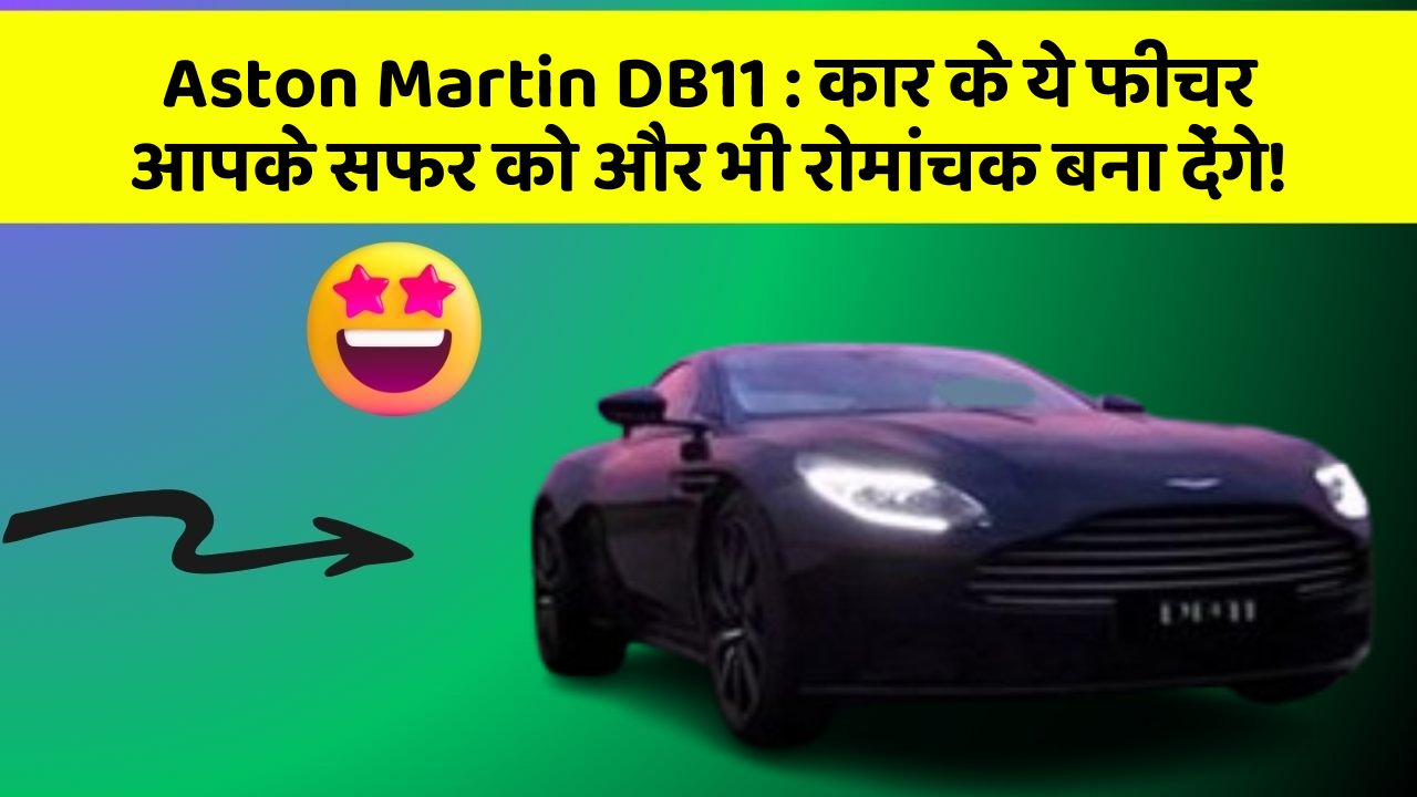 Aston Martin DB11 : कार के ये फीचर आपके सफर को और भी रोमांचक बना देंगे!