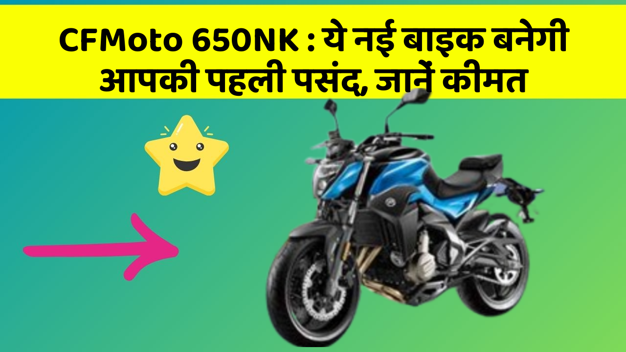 CFMoto 650NK: ये नई बाइक बनेगी आपकी पहली पसंद, जानें कीमत