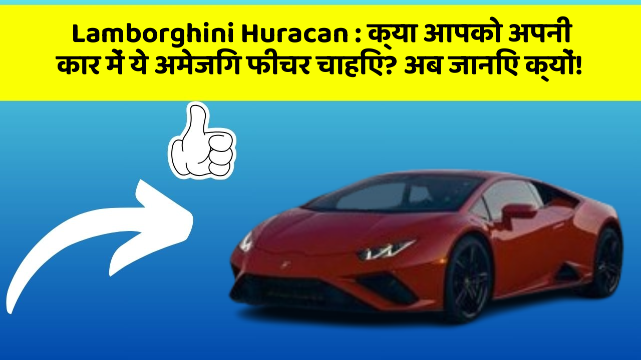 Lamborghini Huracan : क्या आपको अपनी कार में ये अमेजिंग फीचर चाहिए? अब जानिए क्यों!