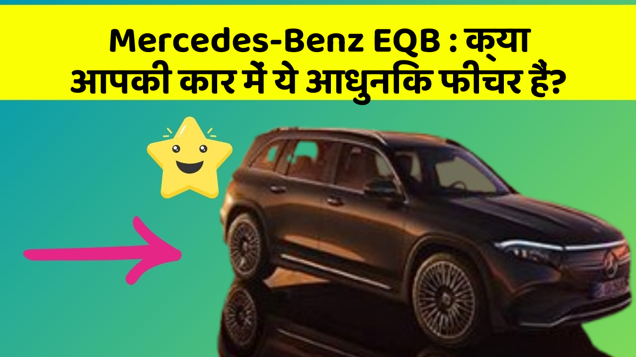 Mercedes-Benz EQB: क्या आपकी कार में ये आधुनिक फीचर हैं?