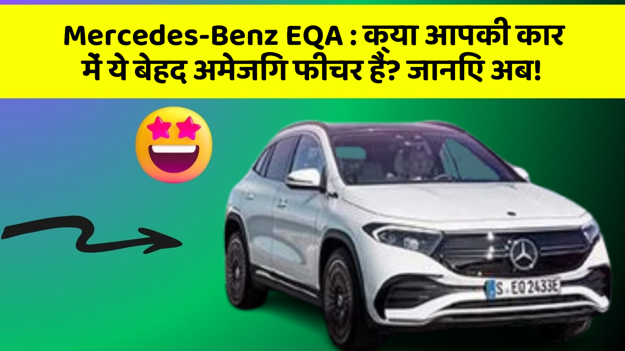 Mercedes-Benz EQA: क्या आपकी कार में ये बेहद अमेजिंग फीचर हैं? जानिए अब!