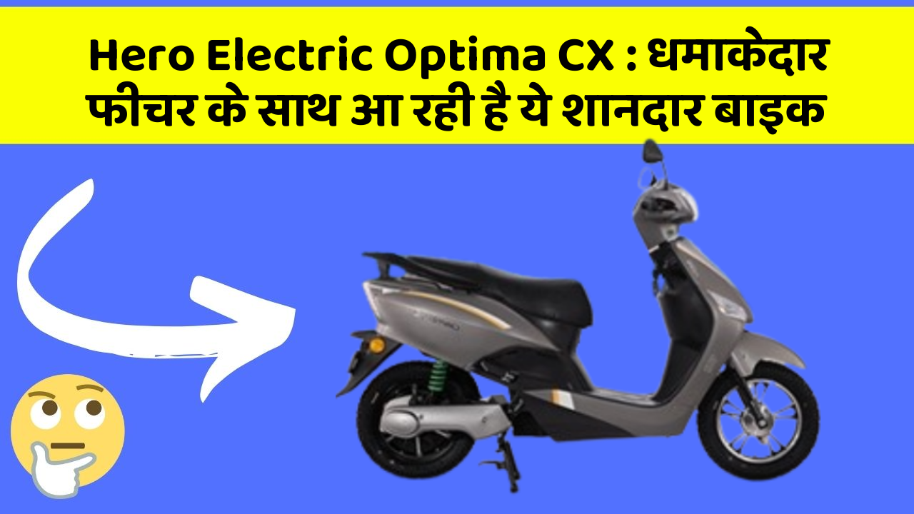Hero Electric Optima CX: धमाकेदार फीचर के साथ आ रही है ये शानदार बाइक