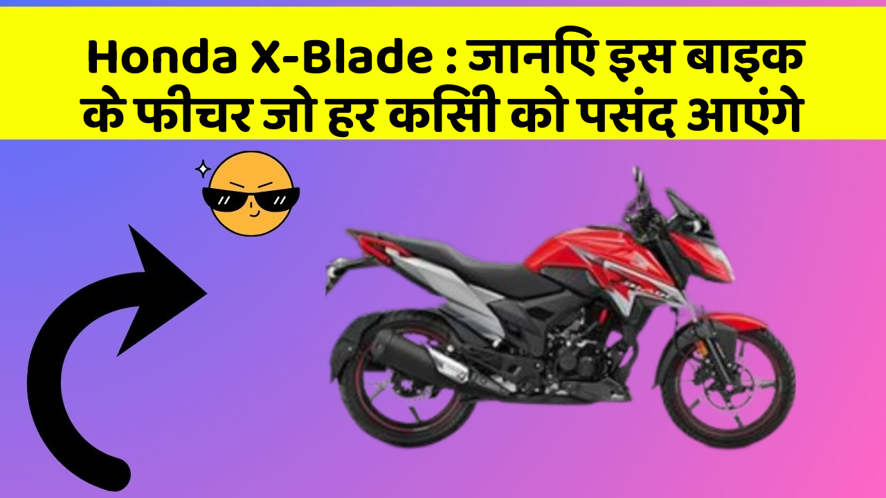 Honda X-Blade : जानिए इस बाइक के फीचर जो हर किसी को पसंद आएंगे