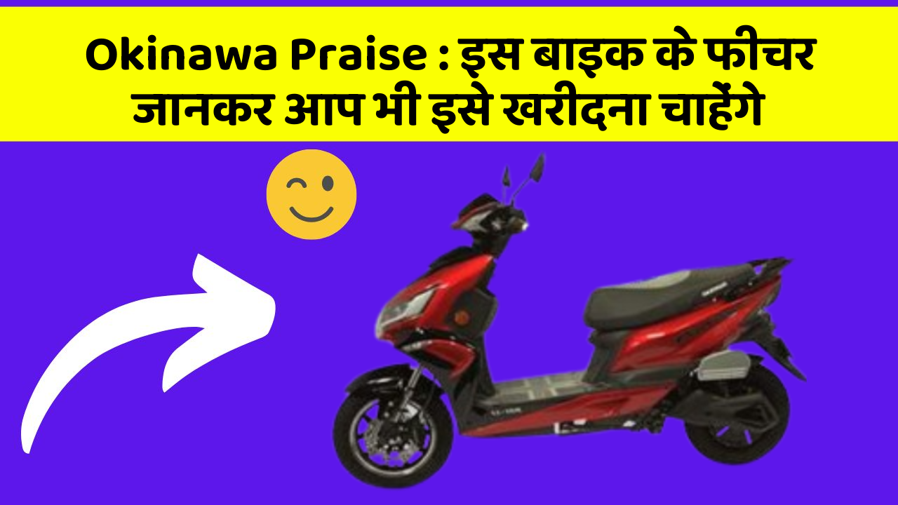 Okinawa Praise: इस बाइक के फीचर जानकर आप भी इसे खरीदना चाहेंगे