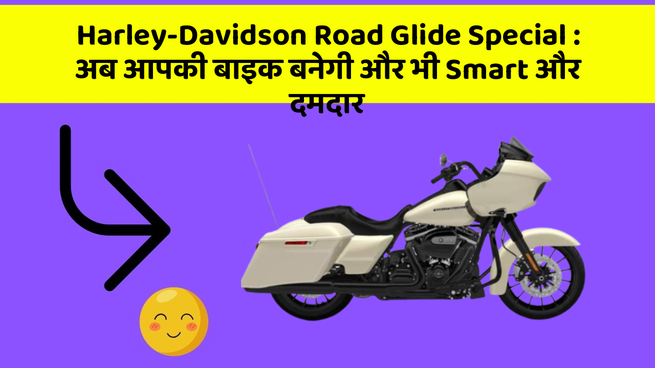 Harley-Davidson Road Glide Special: अब आपकी बाइक बनेगी और भी Smart और दमदार