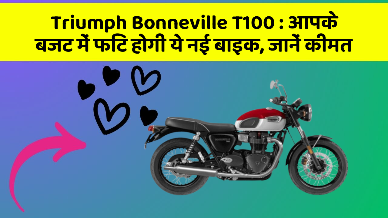 Triumph Bonneville T100 : आपके बजट में फिट होगी ये नई बाइक, जानें कीमत