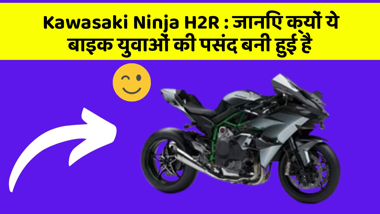 Kawasaki Ninja H2R: जानिए क्यों ये बाइक युवाओं की पसंद बनी हुई है