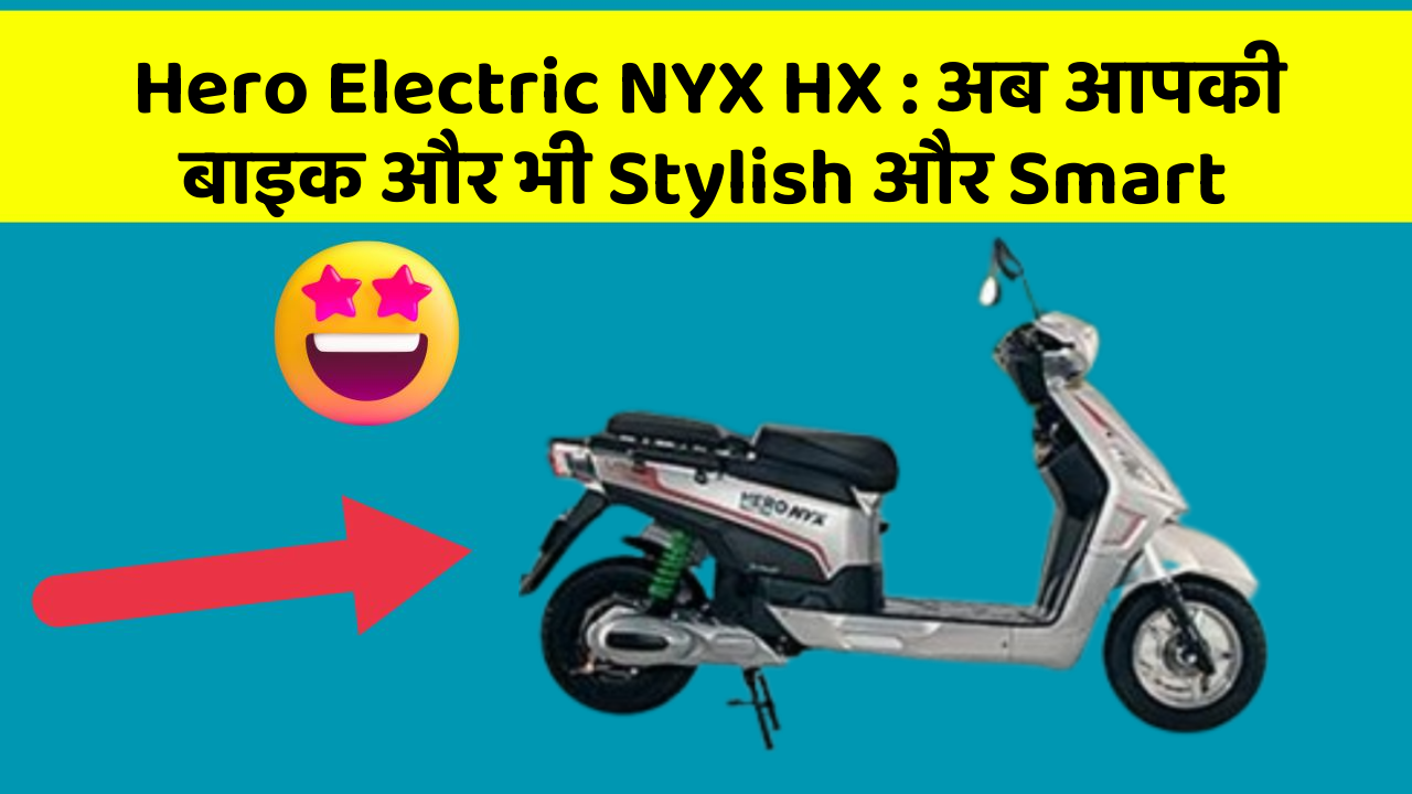 Hero Electric NYX HX: अब आपकी बाइक और भी Stylish और Smart