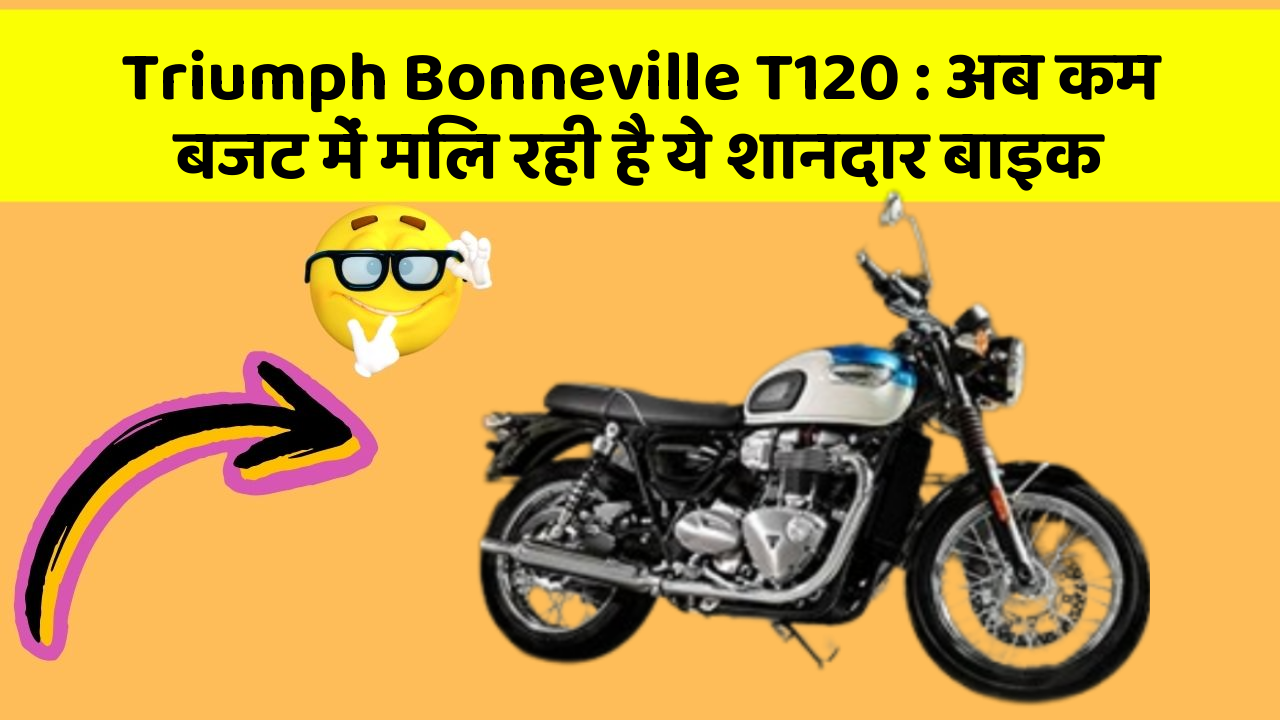Triumph Bonneville T120 : अब कम बजट में मिल रही है ये शानदार बाइक