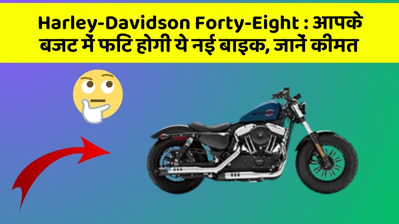 Harley-Davidson Forty-Eight: आपके बजट में फिट होगी ये नई बाइक, जानें कीमत