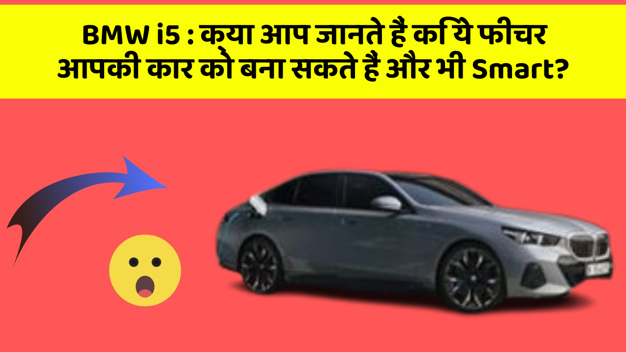 BMW i5: क्या आप जानते हैं कि ये फीचर आपकी कार को बना सकते हैं और भी Smart?