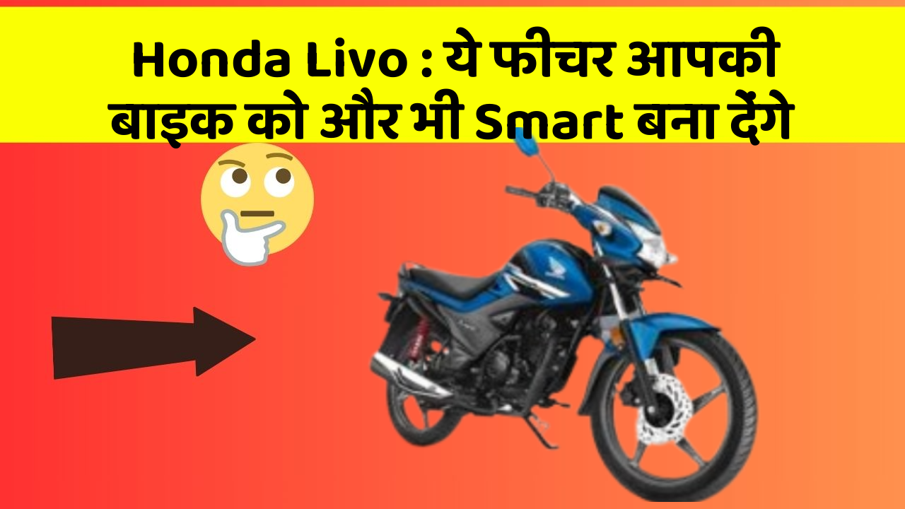 Honda Livo: ये फीचर आपकी बाइक को और भी Smart बना देंगे