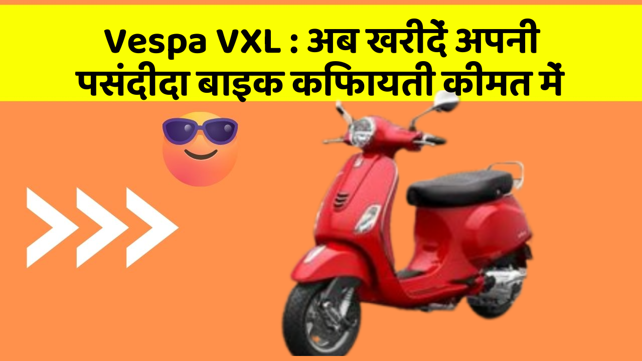 Vespa VXL: अब खरीदें अपनी पसंदीदा बाइक किफायती कीमत में