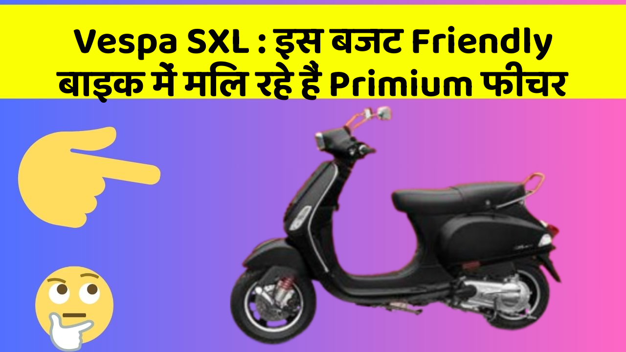 Vespa SXL: इस बजट Friendly बाइक में मिल रहे हैं Primium फीचर