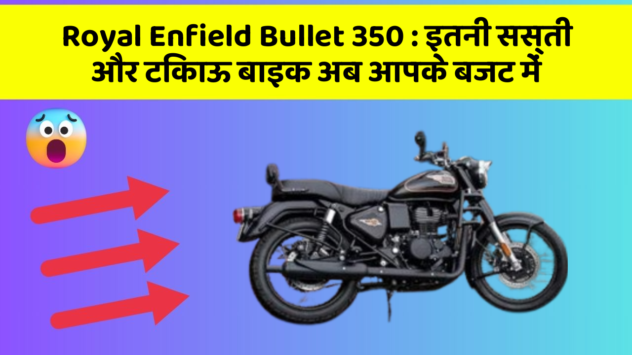 Royal Enfield Bullet 350: इतनी सस्ती और टिकाऊ बाइक अब आपके बजट में