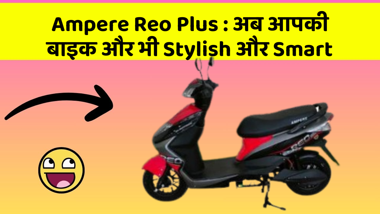 Ampere Reo Plus : अब आपकी बाइक और भी Stylish और Smart
