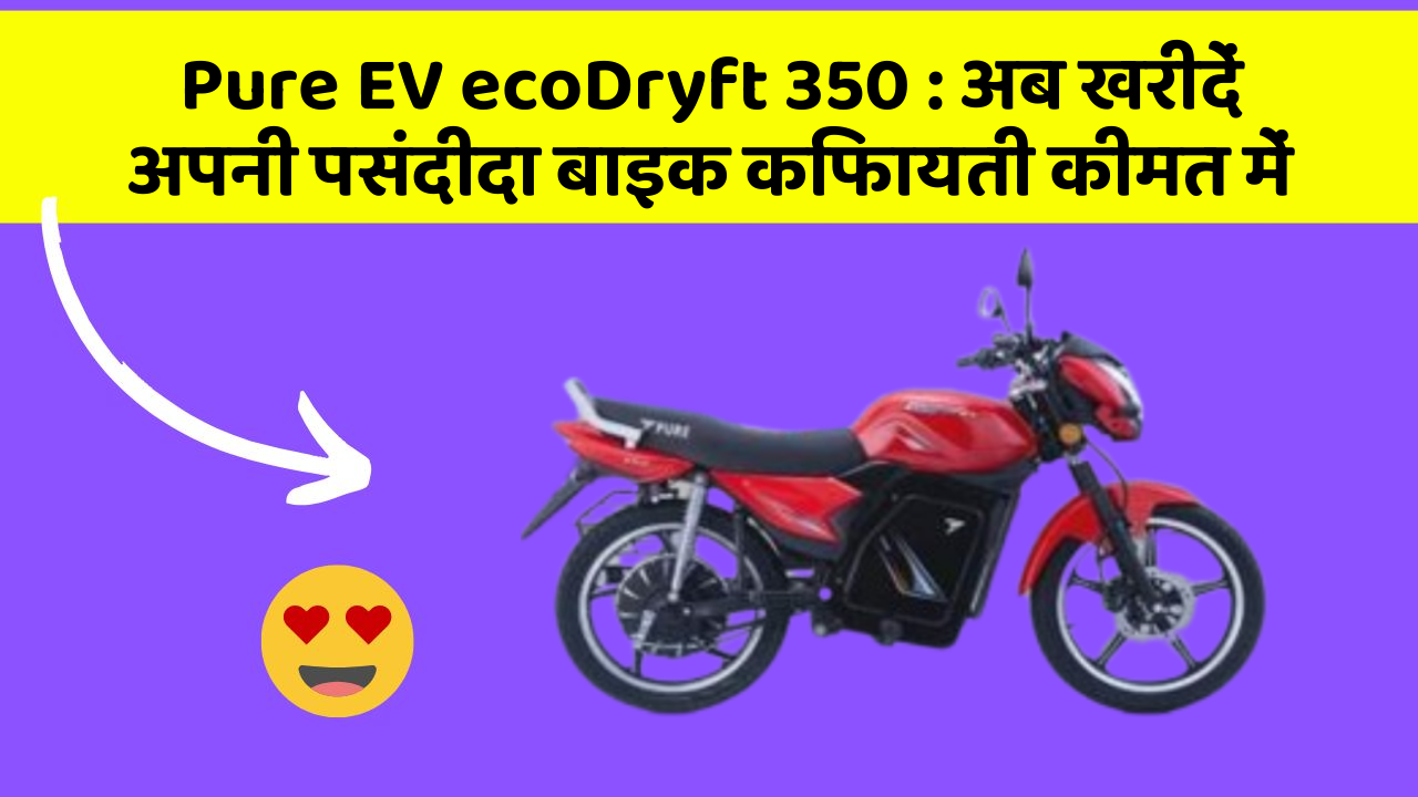 Pure EV ecoDryft 350 : अब खरीदें अपनी पसंदीदा बाइक किफायती कीमत में
