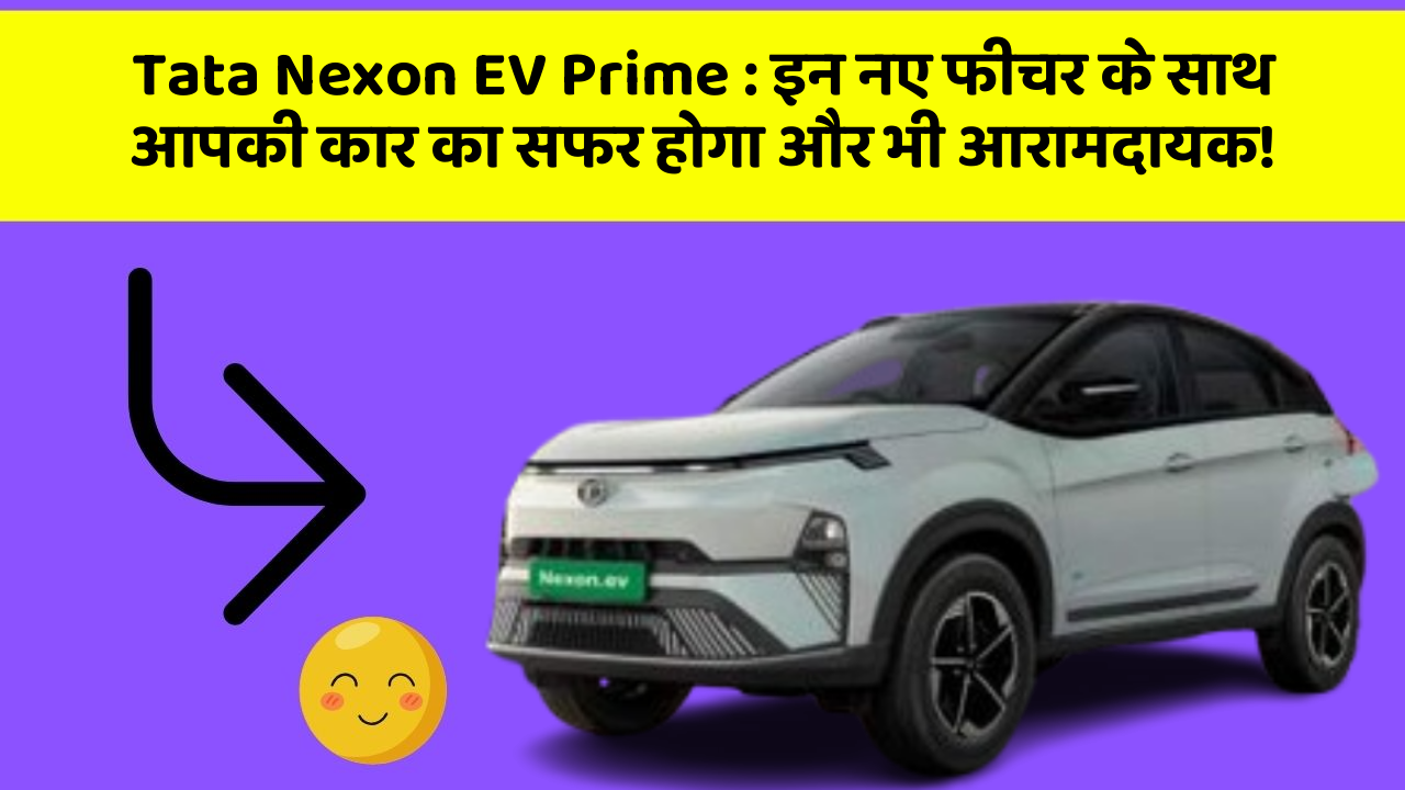 Tata Nexon EV Prime : इन नए फीचर के साथ आपकी कार का सफर होगा और भी आरामदायक!