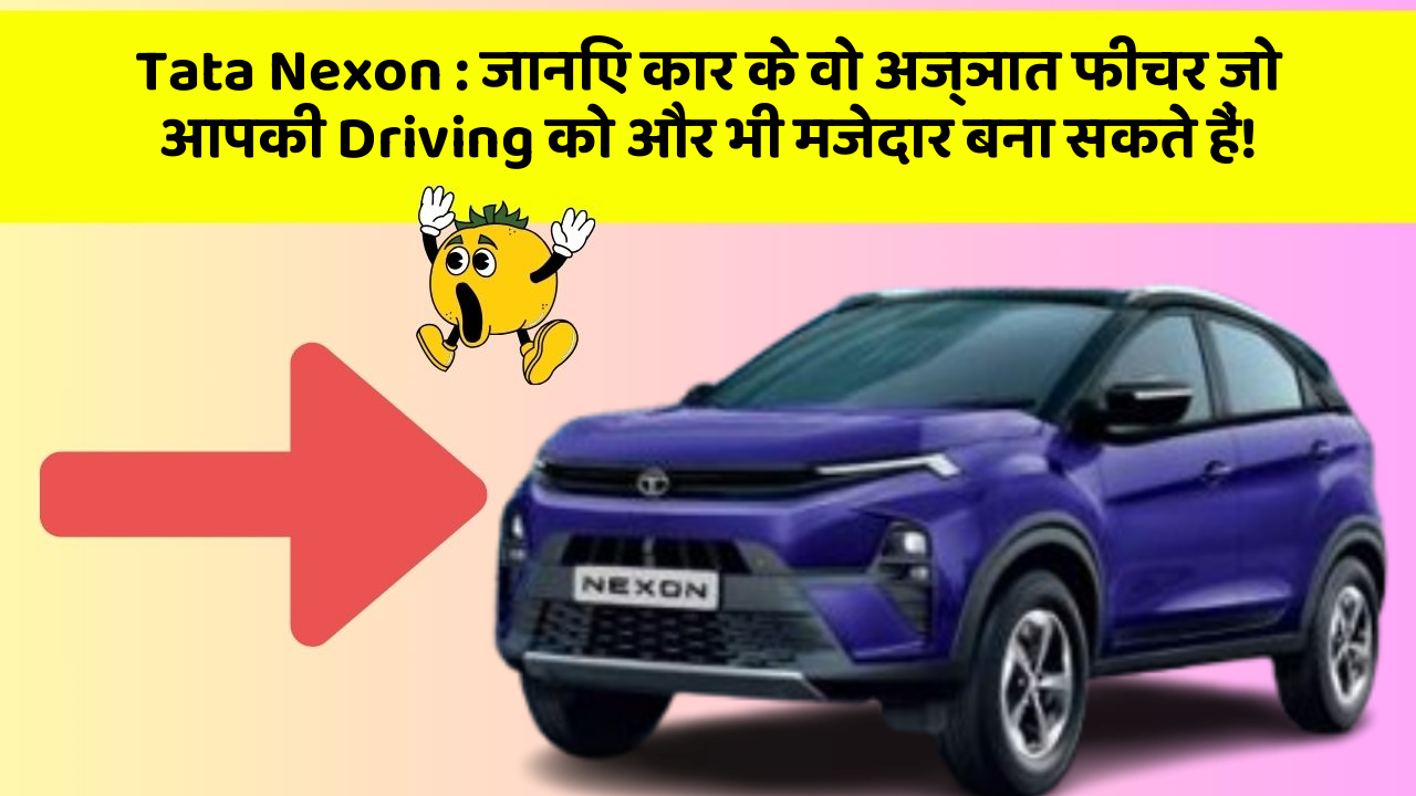 Tata Nexon: जानिए कार के वो अज्ञात फीचर जो आपकी Driving को और भी मजेदार बना सकते हैं!