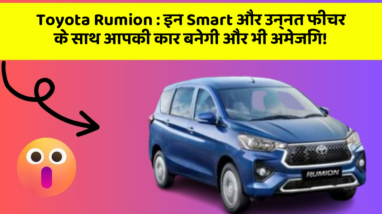 Toyota Rumion: इन Smart और उन्नत फीचर के साथ आपकी कार बनेगी और भी अमेजिंग!