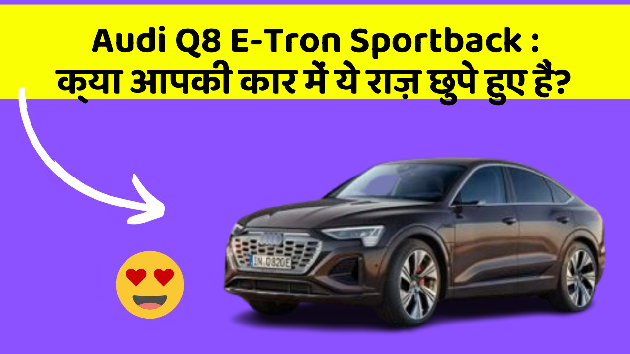 Audi Q8 E-Tron Sportback: क्या आपकी कार में ये राज़ छुपे हुए हैं?