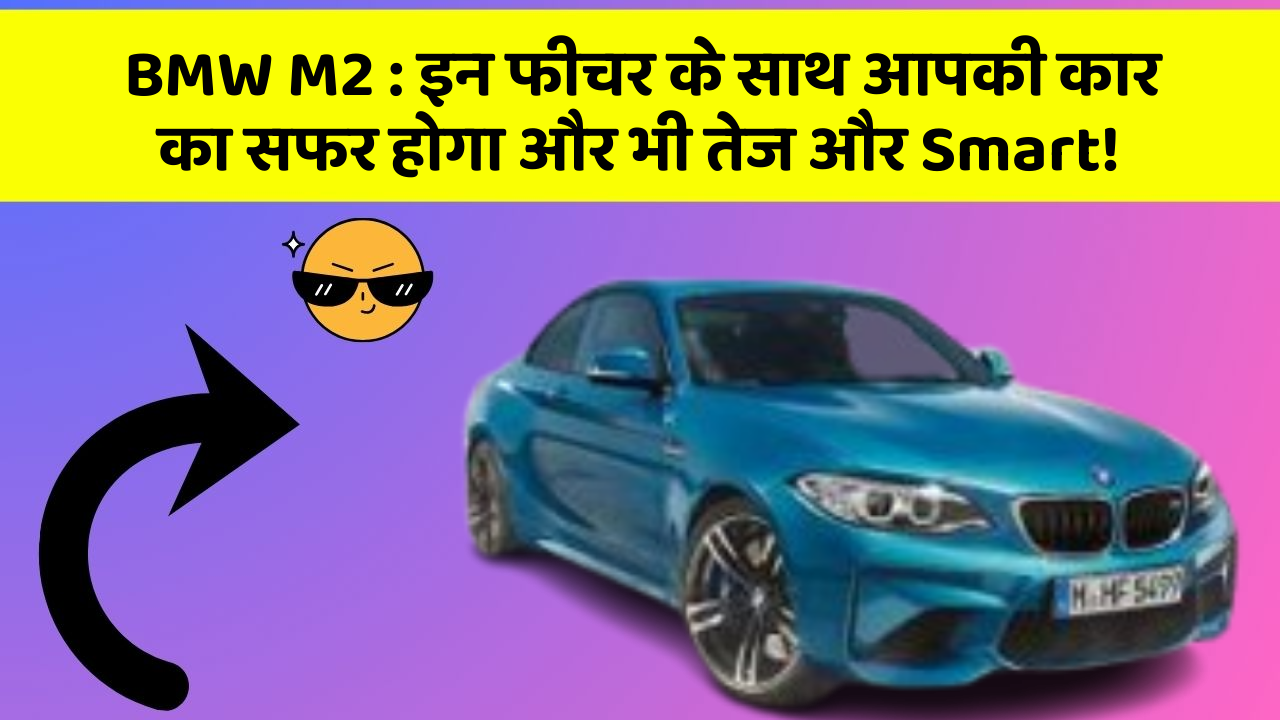 BMW M2 : इन फीचर के साथ आपकी कार का सफर होगा और भी तेज और Smart!