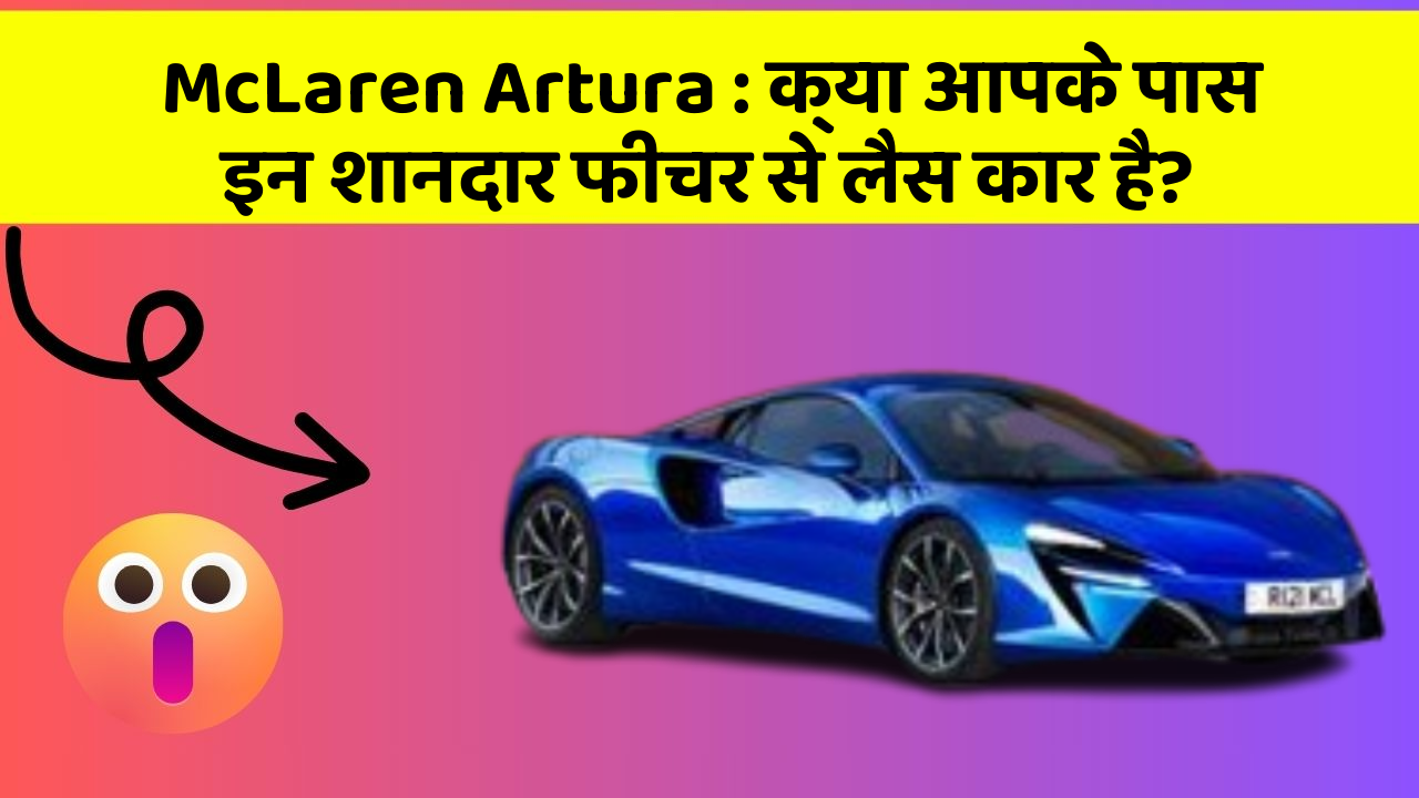 McLaren Artura: क्या आपके पास इन शानदार फीचर से लैस कार है?