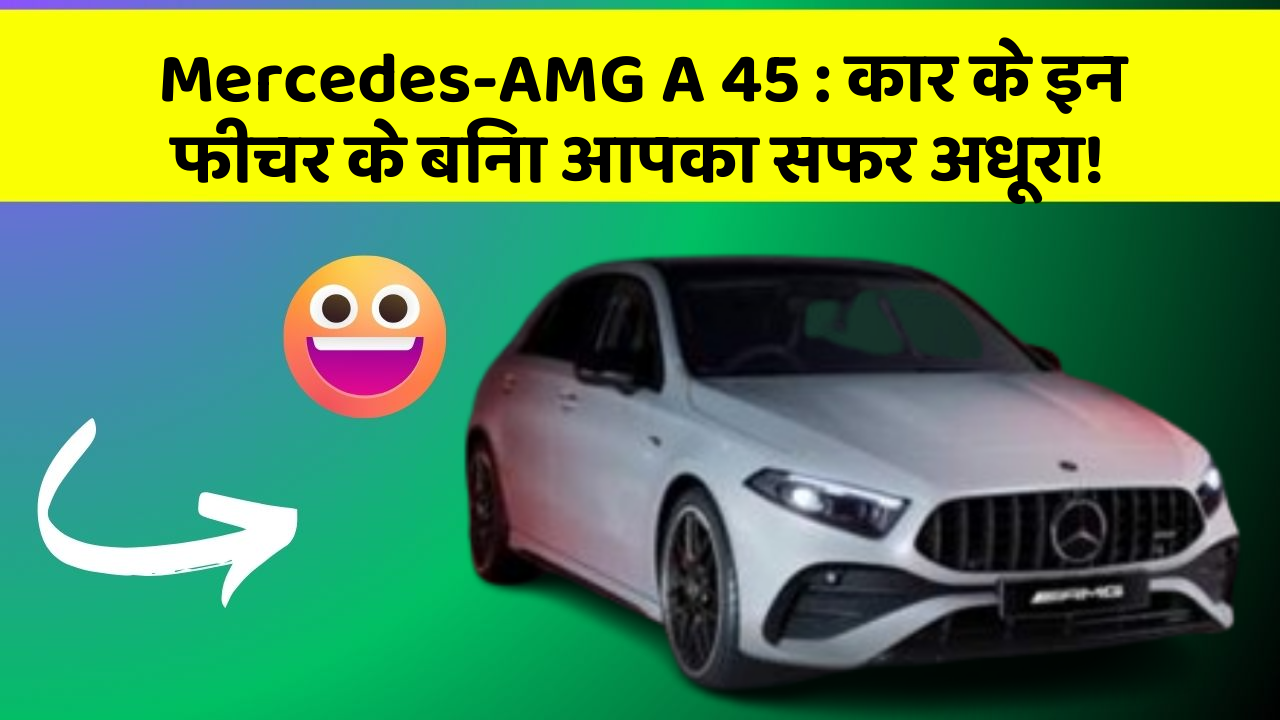 Mercedes-AMG A 45: कार के इन फीचर के बिना आपका सफर अधूरा!
