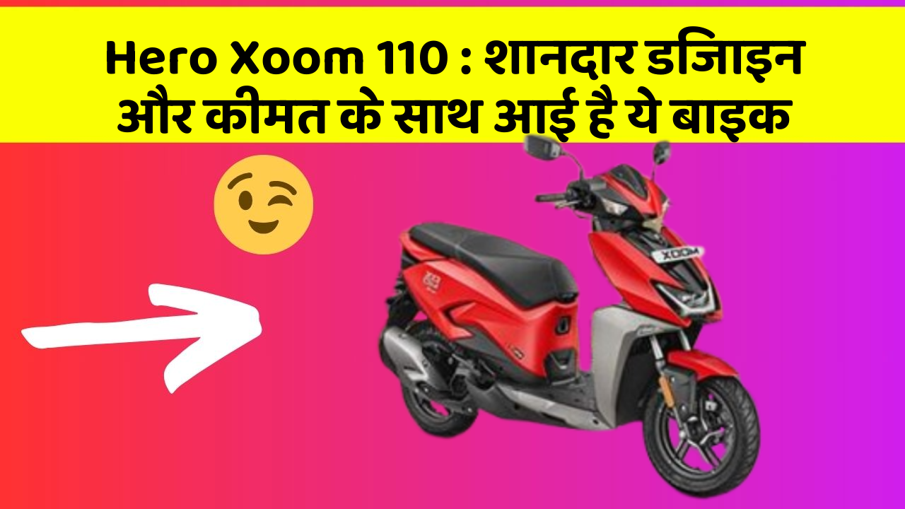 Hero Xoom 110 : शानदार डिजाइन और कीमत के साथ आई है ये बाइक