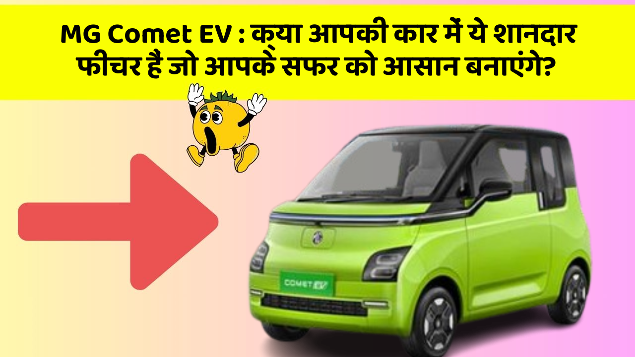 MG Comet EV : क्या आपकी कार में ये शानदार फीचर हैं जो आपके सफर को आसान बनाएंगे?