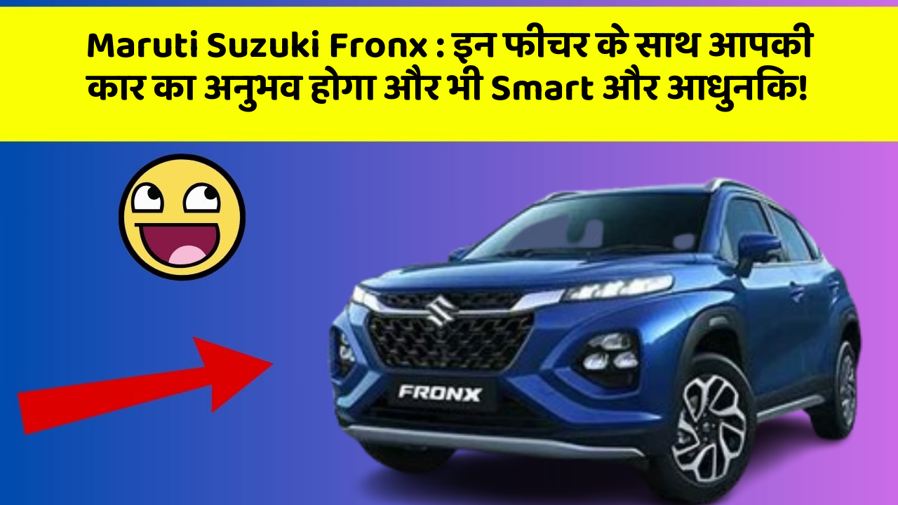 Maruti Suzuki Fronx : इन फीचर के साथ आपकी कार का अनुभव होगा और भी Smart और आधुनिक!