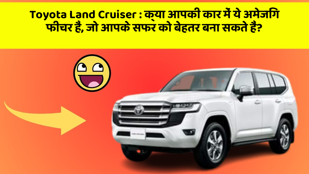 Toyota Land Cruiser: क्या आपकी कार में ये अमेजिंग फीचर हैं, जो आपके सफर को बेहतर बना सकते हैं?