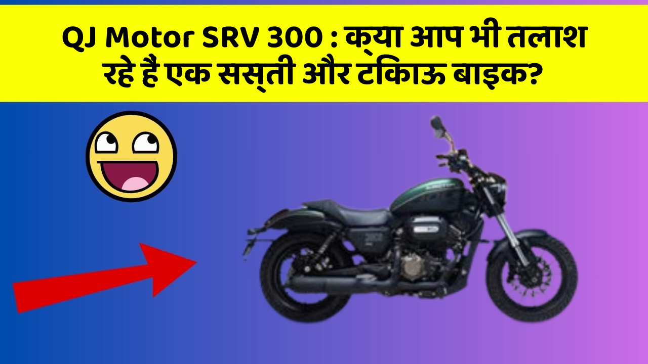 QJ Motor SRV 300: क्या आप भी तलाश रहे हैं एक सस्ती और टिकाऊ बाइक?