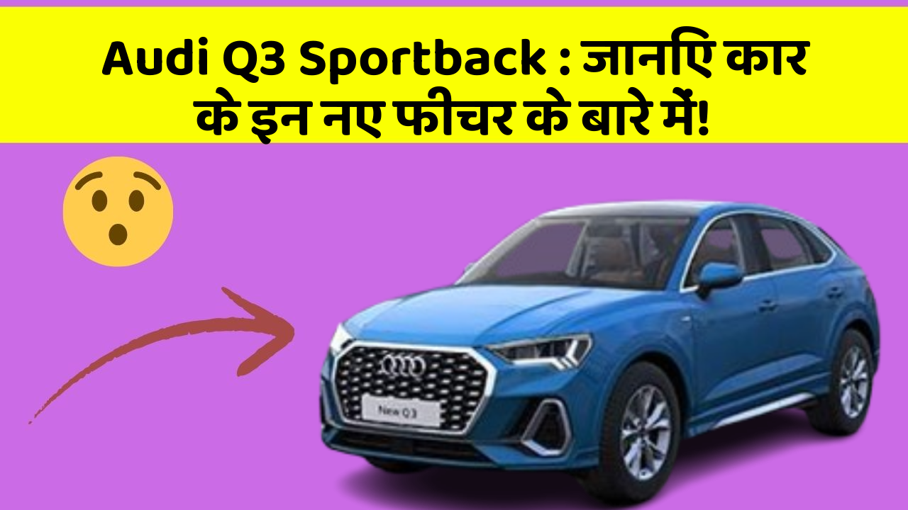 Audi Q3 Sportback : जानिए कार के इन नए फीचर के बारे में!