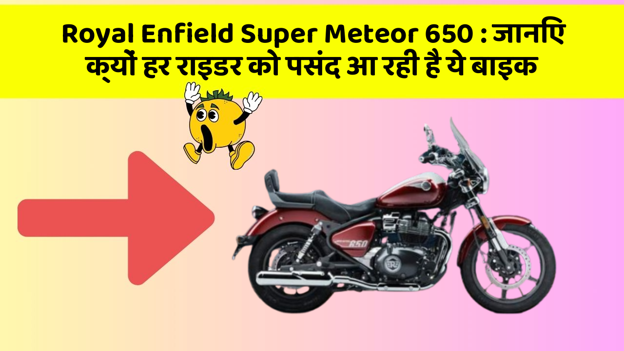 Royal Enfield Super Meteor 650 : जानिए क्यों हर राइडर को पसंद आ रही है ये बाइक
