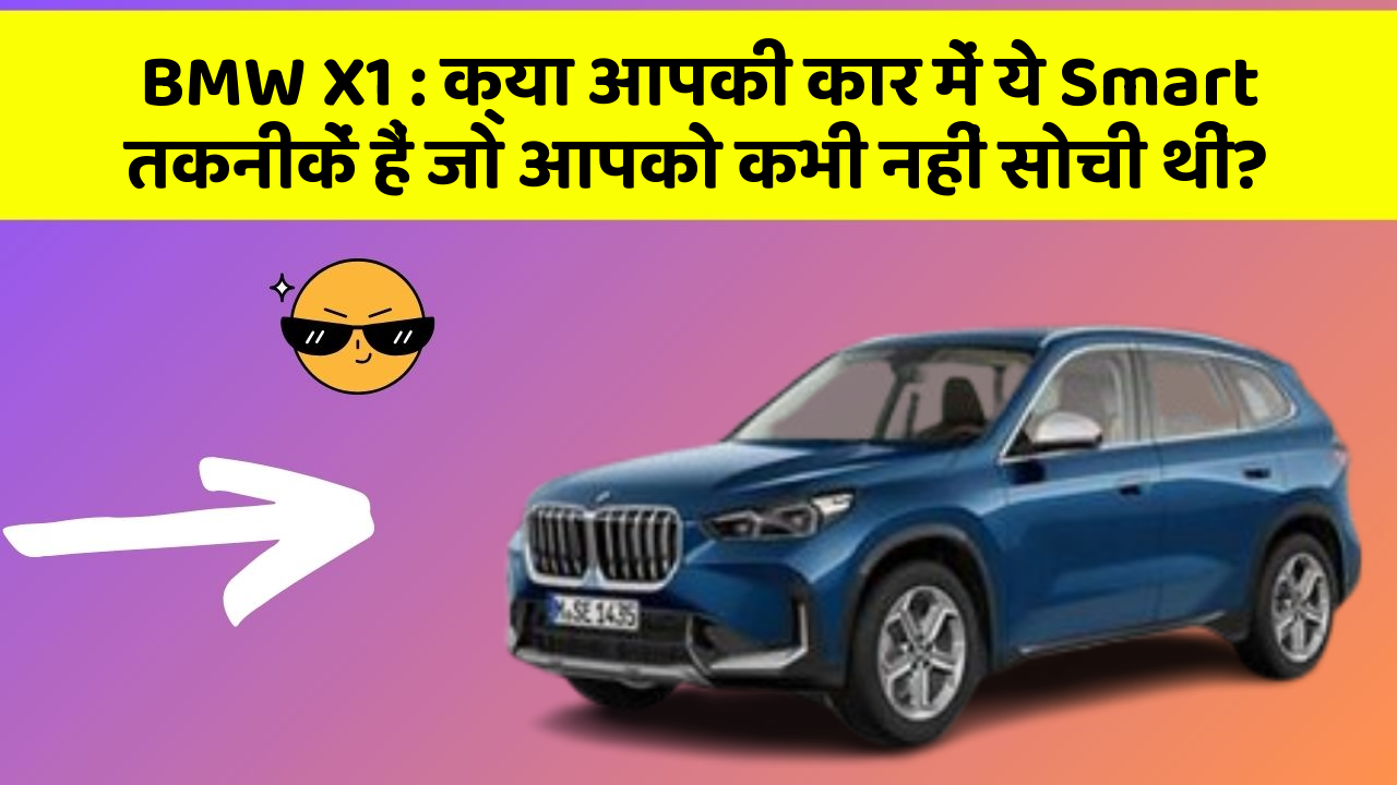 BMW X1: क्या आपकी कार में ये Smart तकनीकें हैं जो आपको कभी नहीं सोची थीं?